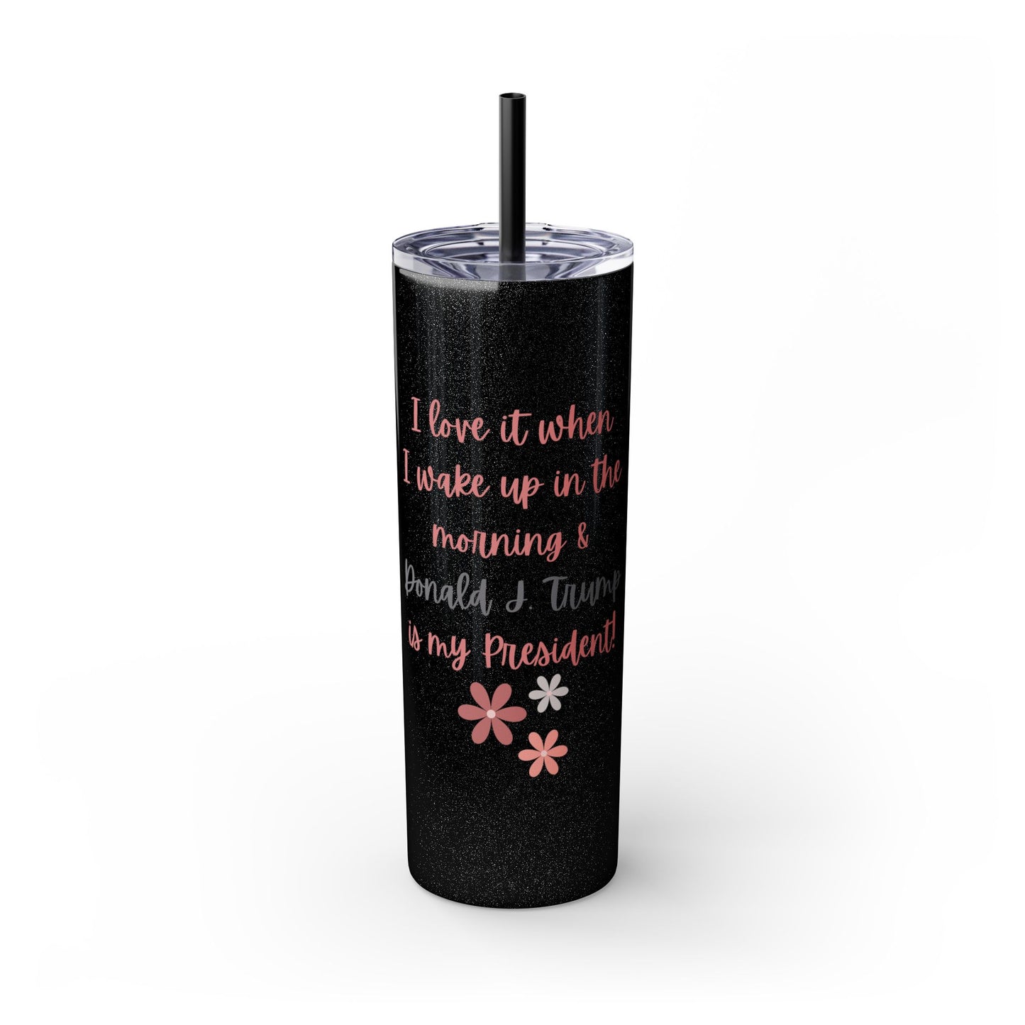 I Love It When I Wake Up & Donald J. Trump Is My President Girly Skinny Tumbler, 20 oz.