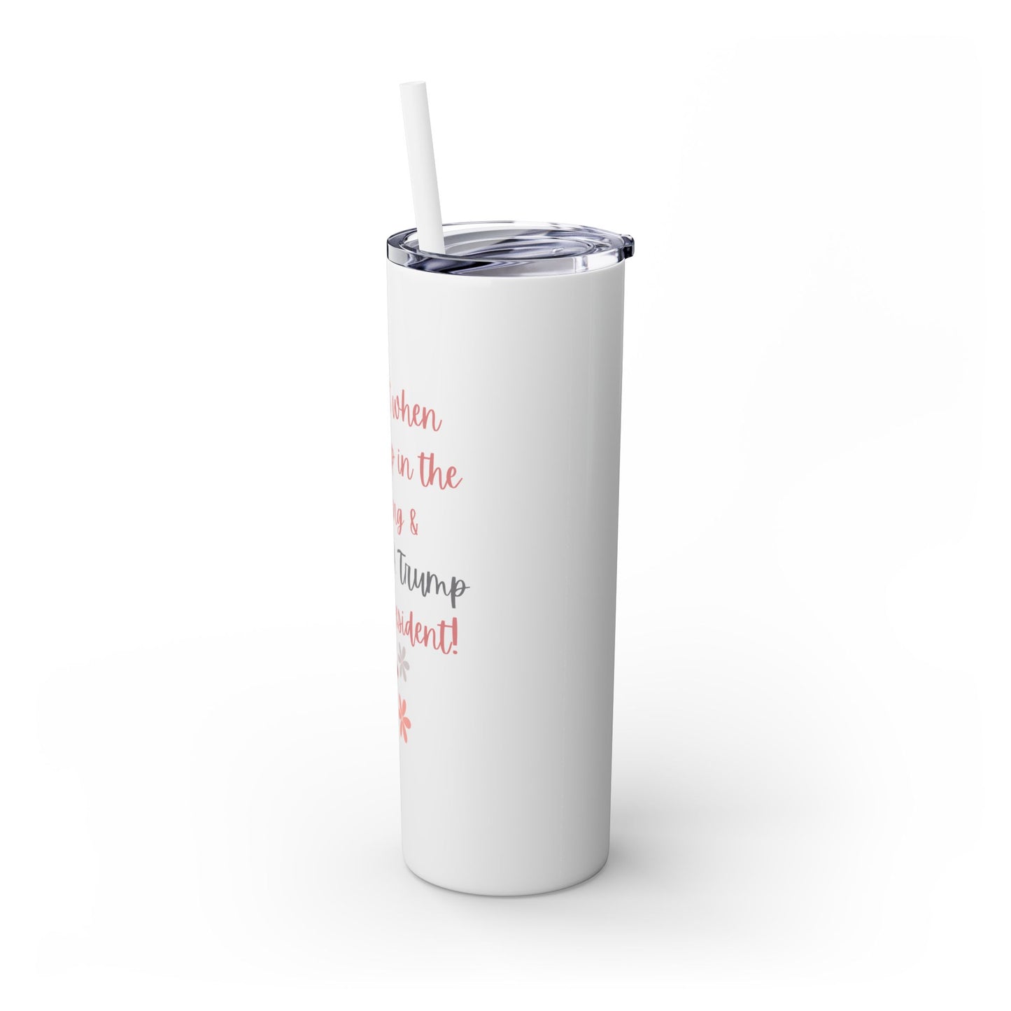 I Love It When I Wake Up & Donald J. Trump Is My President Girly Skinny Tumbler, 20 oz.