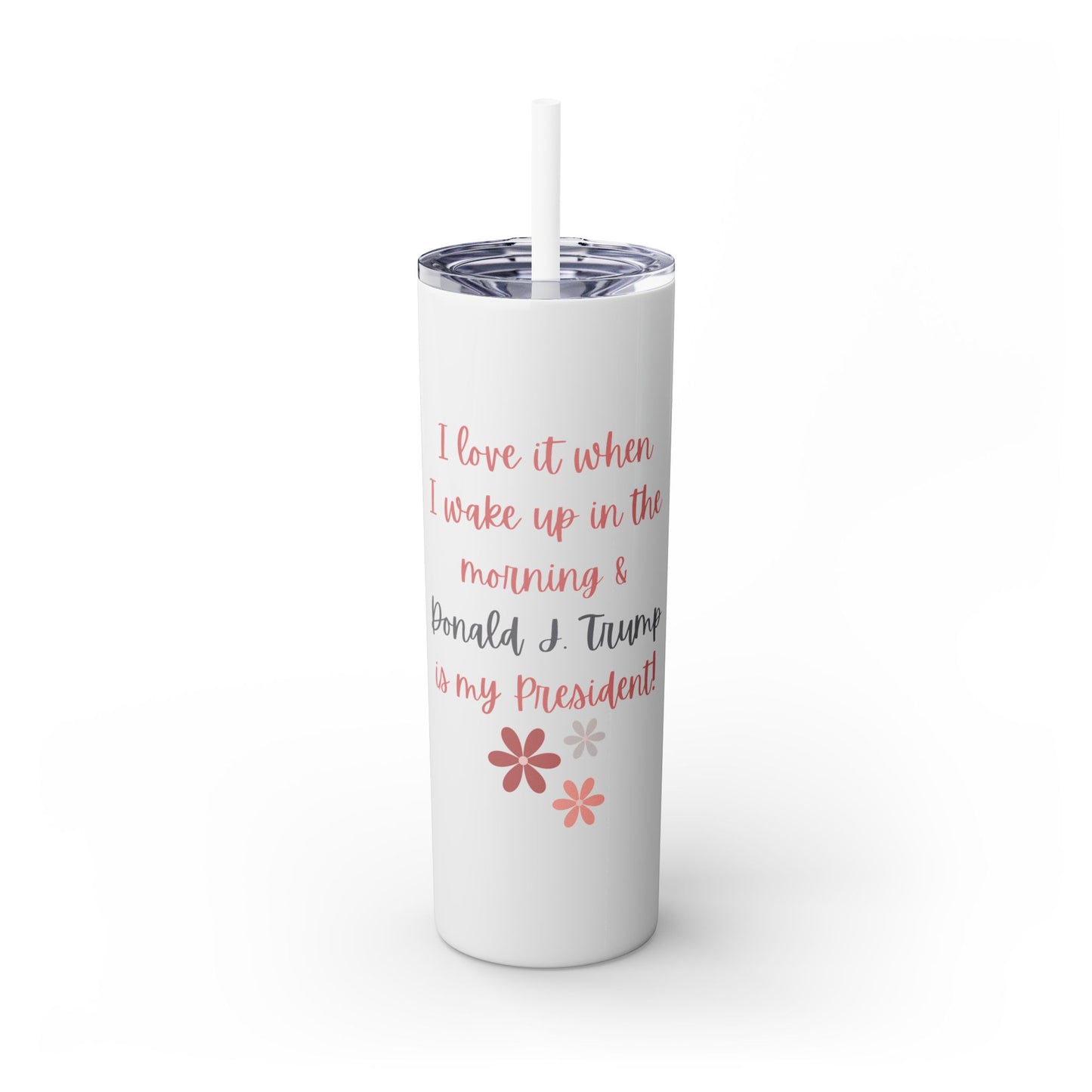 I Love It When I Wake Up & Donald J. Trump Is My President Girly Skinny Tumbler, 20 oz.