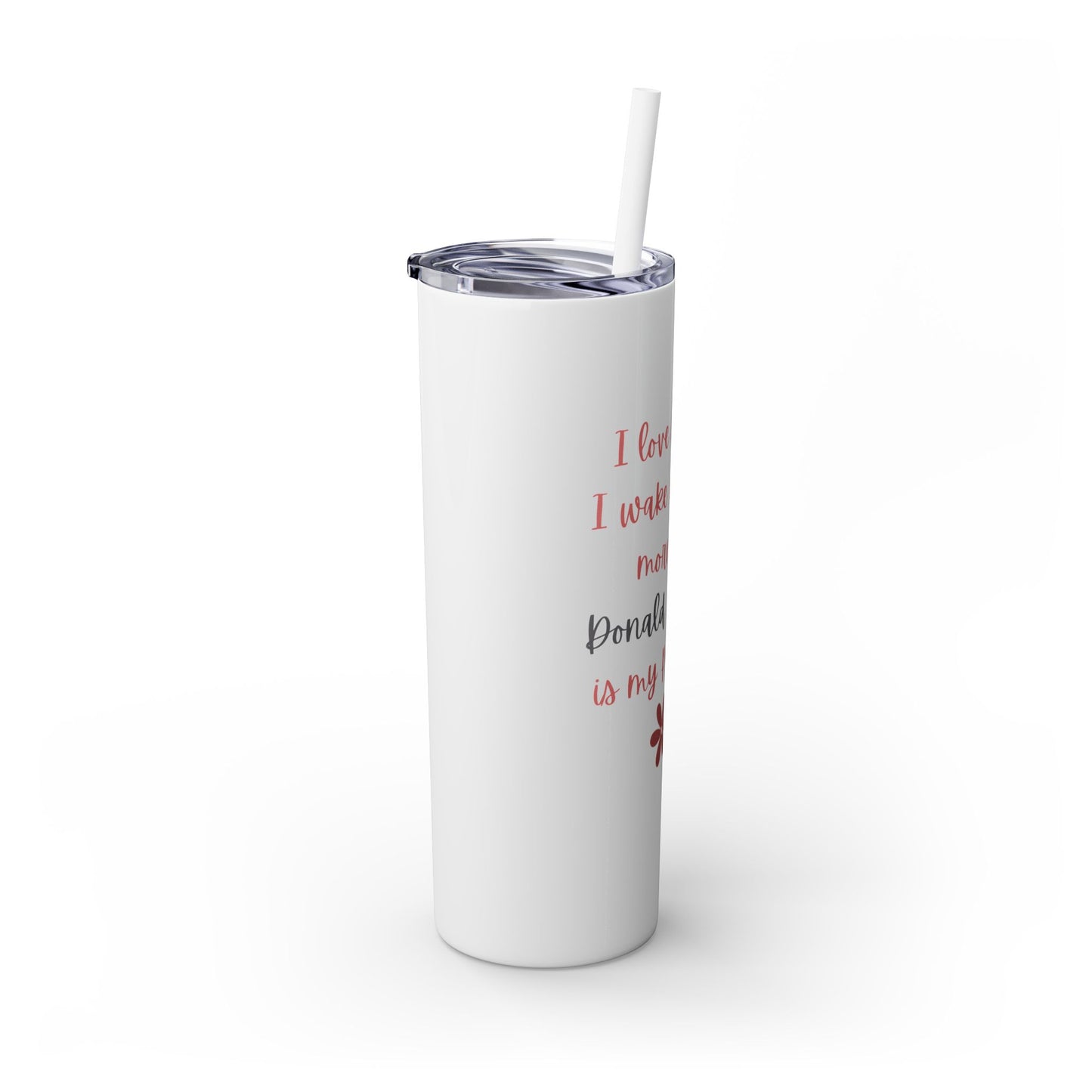 I Love It When I Wake Up & Donald J. Trump Is My President Girly Skinny Tumbler, 20 oz.