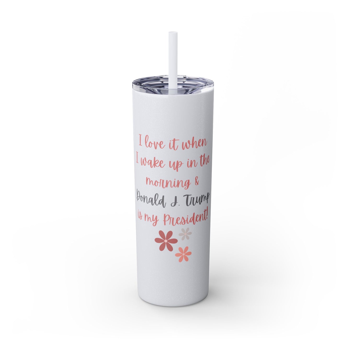 I Love It When I Wake Up & Donald J. Trump Is My President Girly Skinny Tumbler, 20 oz.