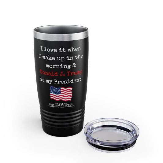 I Love It When I Wake Up & Donald J. Trump Is MY President Ringneck Tumbler, 20oz