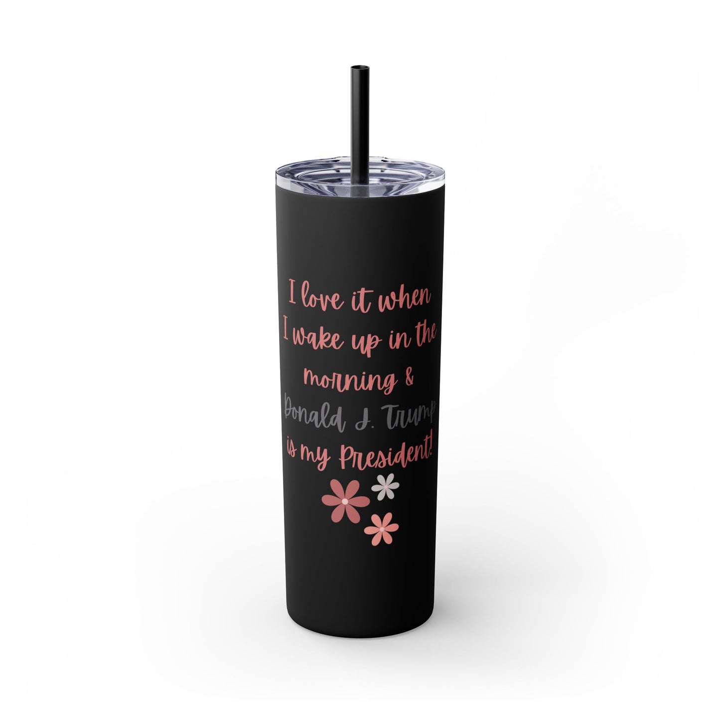 I Love It When I Wake Up & Donald J. Trump Is My President Girly Skinny Tumbler, 20 oz.