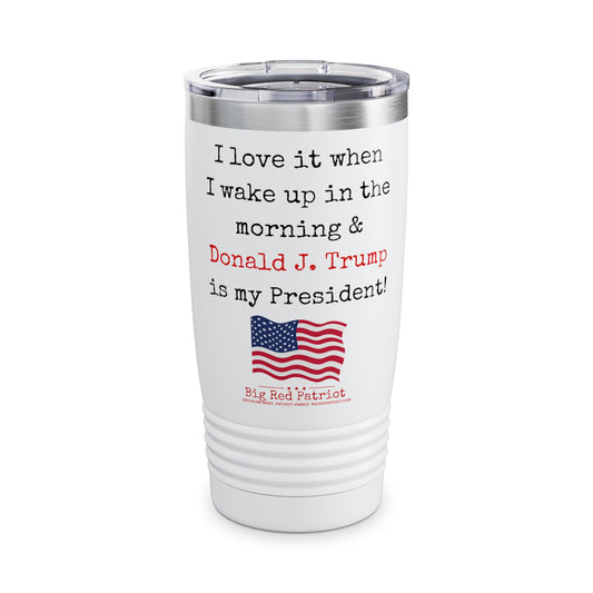 I Love It When I Wake Up & Donald J. Trump Is My President Ringneck Tumbler, 20oz