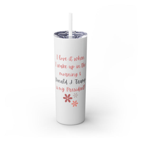 I Love It When I Wake Up & Donald J. Trump Is My President Girly Skinny Tumbler, 20 oz.